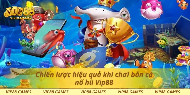 Chiến lược hiệu quả khi chơi bắn cá nổ hũ Vip88