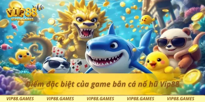 Điểm đặc biệt của game bắn cá nổ hũ Vip88
